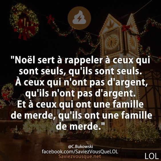 &quot;Noël sert à rappeler à ceux qui sont seuls, qu&#039;ils sont seuls. À ceux qui n&#039;ont pas d&#039;argent, qu&#039;ils n&#039;ont pas d&#039;argent. Et à ceux qui ont une famille de merde, qu&#039;ils ont une famille de merde.&quot;