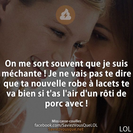 On me sort souvent que je suis méchante ! Je ne vais pas te dire que ta nouvelle robe à lacets te va bien si t&#039;as l&#039;air d&#039;un rôti de porc avec !