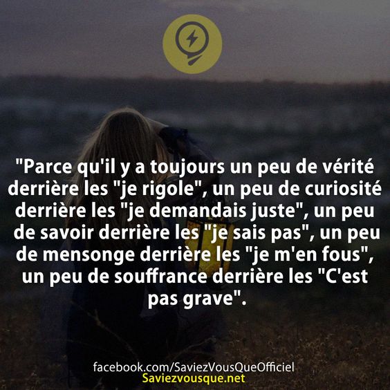 &quot;Parce qu&#039;il y a toujours un peu de vérité derrière les &quot;je rigole&quot;, un peu de curiosité derrière les &quot;je demandais juste&quot;, un peu de savoir derrière les &quot;je sais pas&quot;, un peu de mensonge derrière les &quot;je m&#039;en fous&quot;, un peu de souffrance derrière les &quot;C&#039;est pas grave&quot;.