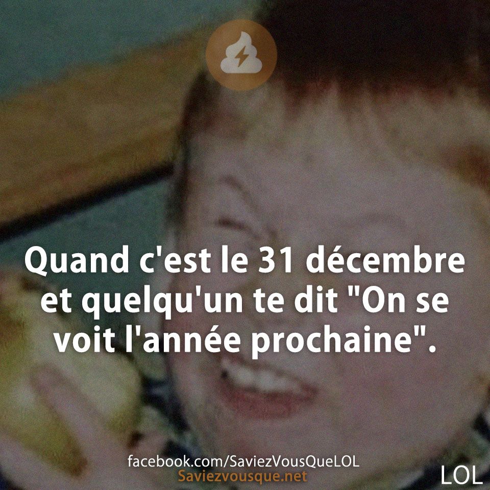 Quand c&#039;est le 31 décembre et quelqu&#039;un te dit &quot;On se voit l&#039;année prochaine&quot;.