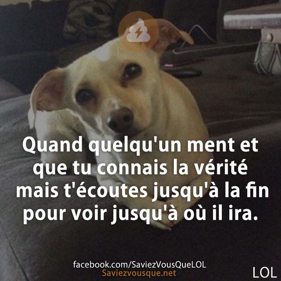 Quand quelqu&#039;un ment et que tu connais la vérité mais t&#039;écoutes jusqu&#039;à la fin pour voir jusqu&#039;à où il ira.