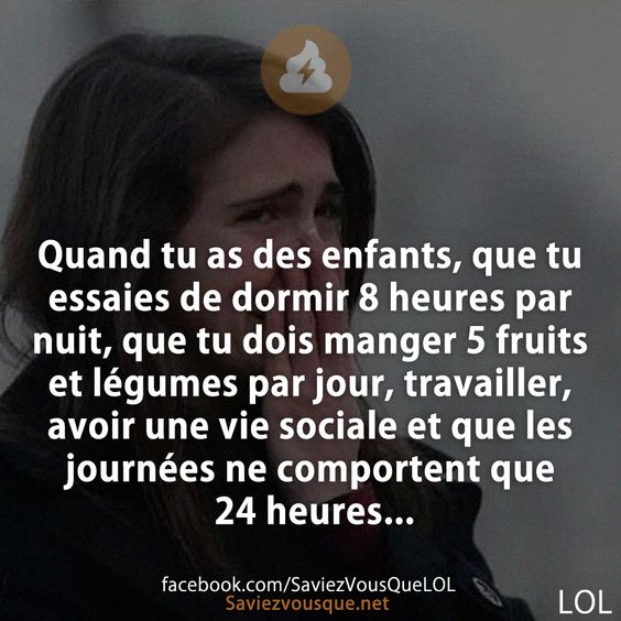 Quand tu as des enfants, que tu essaies de dormir 8 heures par nuit, que tu dois manger 5 fruits et légumes par jour, travailler, avoir une vie sociale et que les journées ne comportent que 24 heures...