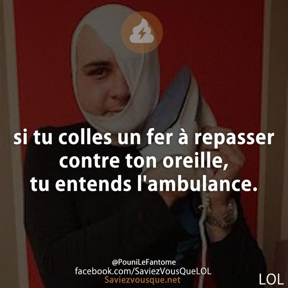 si tu colles un fer à repasser contre ton oreille, tu entends l&#039;ambulance.