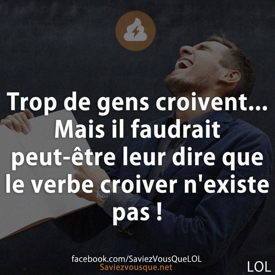 Trop de gens croivent... Mais il faudrait peut-être leur dire que le verbe croiver n&#039;existe pas !