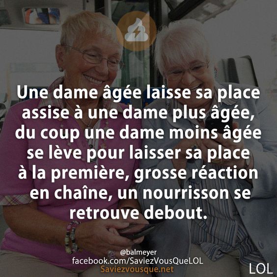 Une dame âgée laisse sa place assise à une dame plus âgée, du coup une dame moins âgée se lève pour laisser sa place à la première, grosse réaction en chaîne, un nourrisson se retrouve debout.