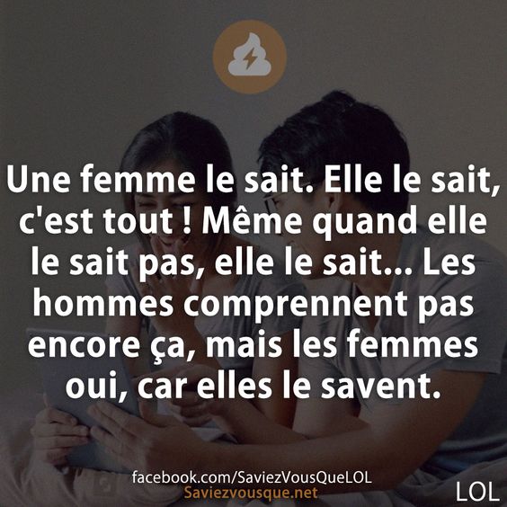 Une femme le sait. Elle le sait, c&#039;est tout ! Même quand elle le sait pas, elle le sait... Les hommes comprennent pas encore ça, mais les femmes oui, car elles le savent.