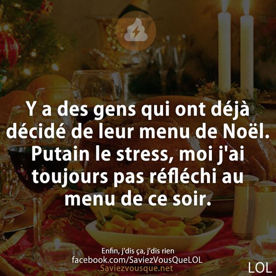 Y a des gens qui ont déjà décidé de leur menu de Noël. Putain le stress, moi j&#039;ai toujours pas réfléchi au menu de ce soir.