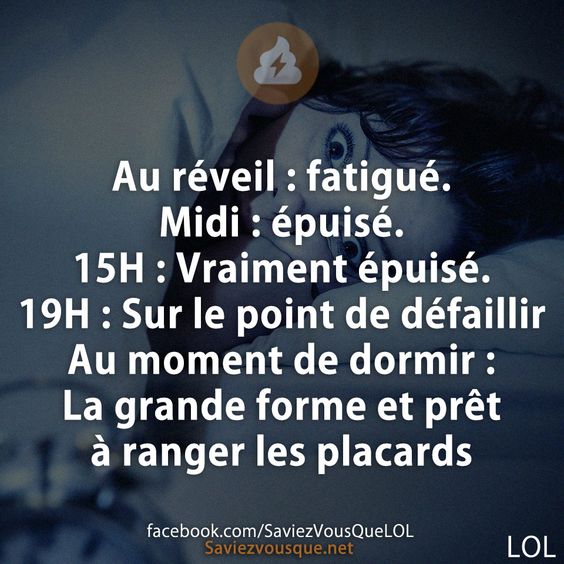 Au réveil : fatigué. Midi : épuisé. 15H : Vraiment épuisé. 19H : Sur le point de défaillir Au moment de dormir :  La grande forme et prêt à ranger les placards