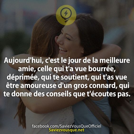 Aujourd&#039;hui, c&#039;est le jour de la meilleure amie, celle qui t&#039;a vue bourrée, déprimée, qui te soutient, qui t&#039;as vue être amoureuse d&#039;un gros connard, qui te donne des conseils que t&#039;écoutes pas.
