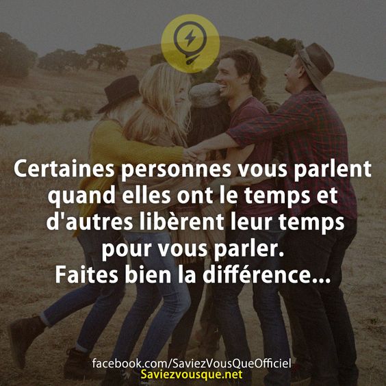 Certaines personnes vous parlent quand elles ont le temps et d'autres libèrent leur temps pour vous parler. Faites bien la différence...