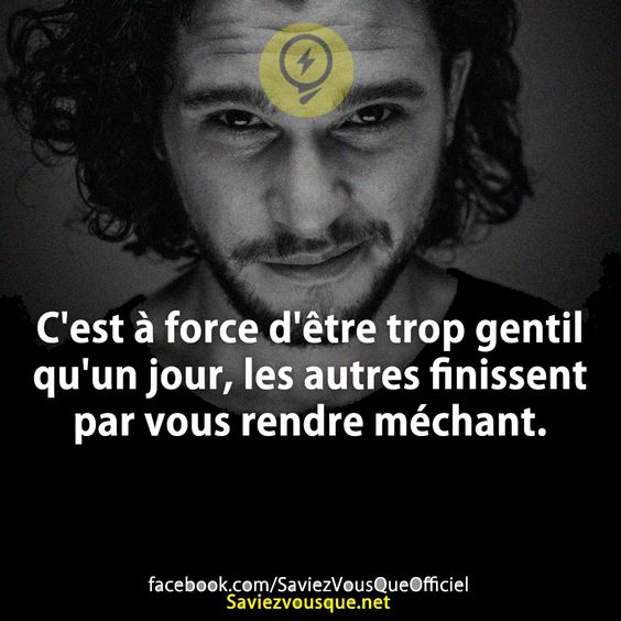 C&#039;est à force d&#039;être trop gentil qu&#039;un jour, les autres finissent par vous rendre méchant.