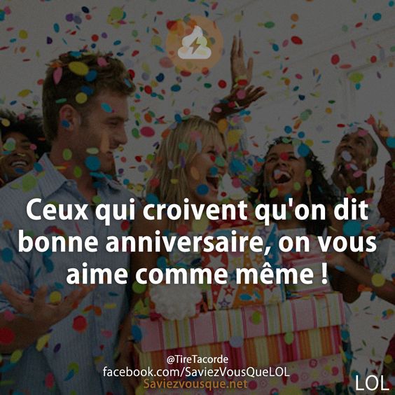 Ceux qui croivent qu&#039;on dit bonne anniversaire, on vous aime comme même !