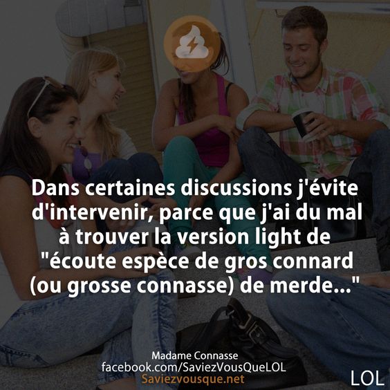 Dans certaines discussions j&#039;évite d&#039;intervenir, parce que j&#039;ai du mal à trouver la version light de &quot;écoute espèce de gros connard (ou grosse connasse) de merde...&quot;