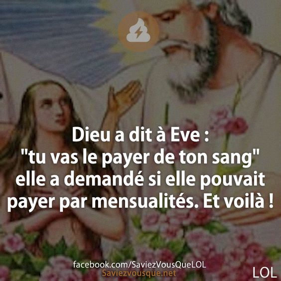 Dieu a dit à Eve : &quot;tu vas le payer de ton sang&quot; elle a demandé si elle pouvait payer par mensualités. Et voilà !