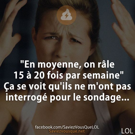 &quot;En moyenne, on râle 15 à 20 fois par semaine&quot; Ça se voit qu&#039;ils ne m&#039;ont pas interrogé pour le sondage...