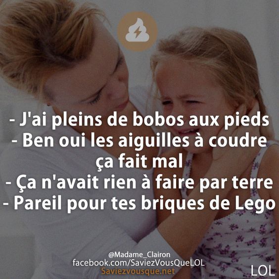 - J&#039;ai pleins de bobos aux pieds - Ben oui les aiguilles à coudre ça fait mal - Ça n&#039;avait rien à faire par terre - Pareil pour tes briques de Lego