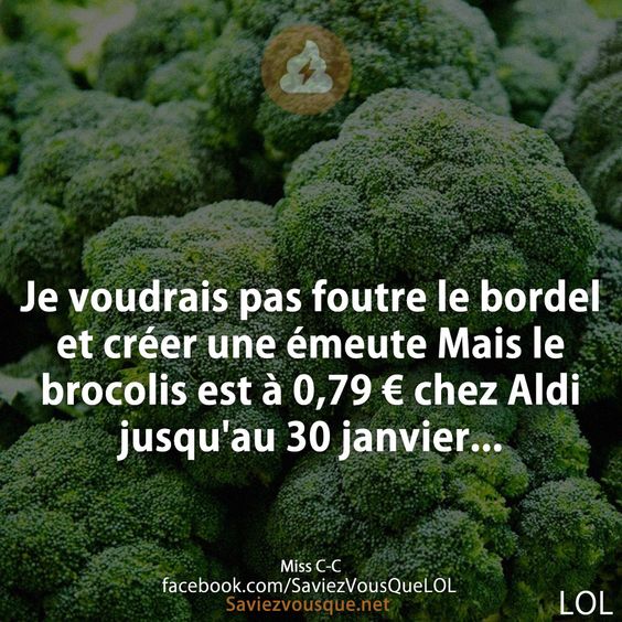 Je voudrais pas foutre le bordel et créer une émeute Mais le brocolis est à 0,79 € chez Aldi jusqu&#039;au 30 janvier...
