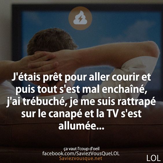 J&#039;étais prêt pour aller courir et puis tout s&#039;est mal enchaîné, j&#039;ai trébuché, je me suis rattrapé sur le canapé et la TV s&#039;est allumée...