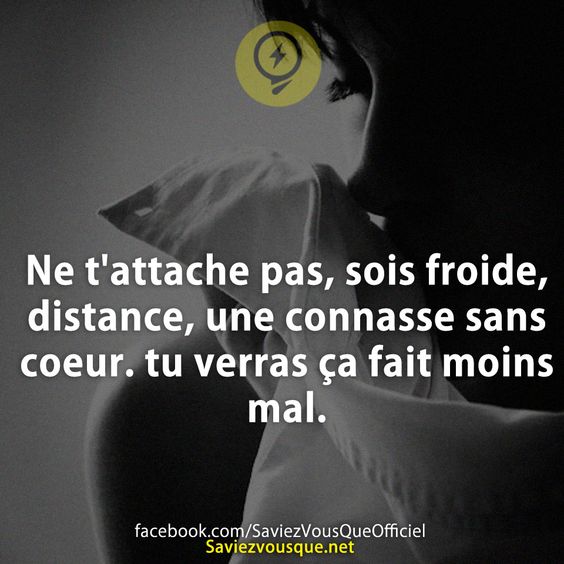 Ne t&#039;attache pas, sois froide, distance, une connasse sans coeur. tu verras ça fait moins mal.