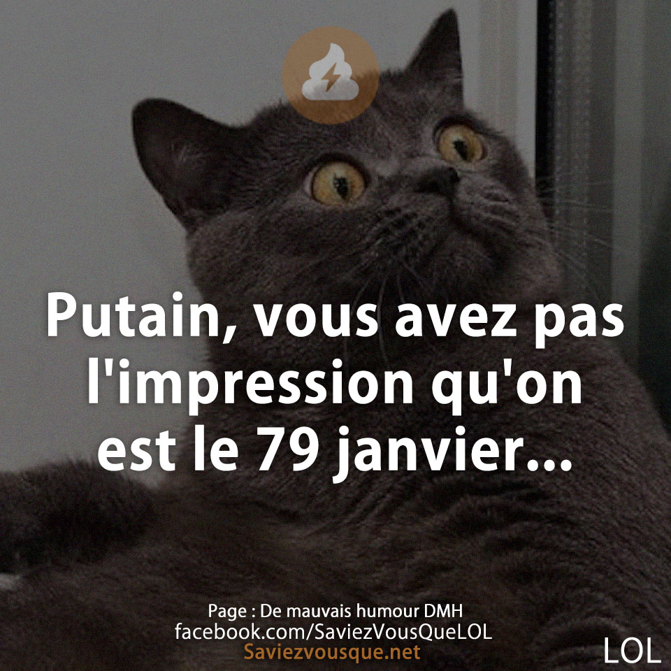 Putain, vous avez pas l&#039;impression qu&#039;on est le 79 janvier...