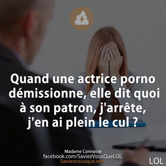 Quand une actrice porno démissionne, elle dit quoi à son patron, j&#039;arrête, j&#039;en ai plein le cul ?