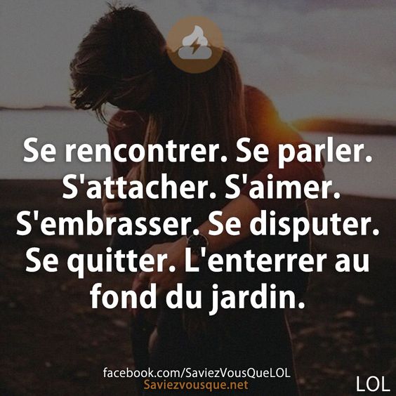 Se rencontrer. Se parler. S&#039;attacher. S&#039;aimer. S&#039;embrasser. Se disputer. Se quitter. L&#039;enterrer au fond du jardin.