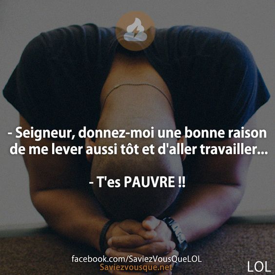 - Seigneur, donnez-moi une bonne raison de me lever aussi tôt et d&#039;aller travailler... - T&#039;es PAUVRE !!