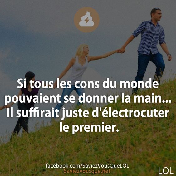 Si tous les cons du monde pouvaient se donner la main... Il suffirait juste d&#039;électrocuter le premier.