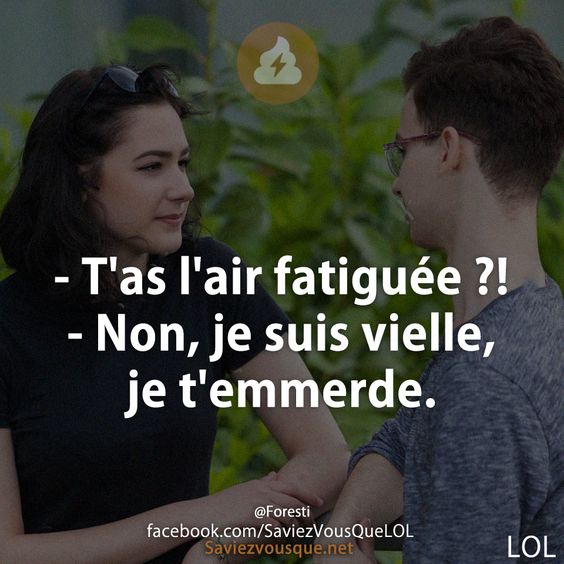 - T&#039;as l&#039;air fatiguée ?!  - Non, je suis vielle, je t&#039;emmerde.