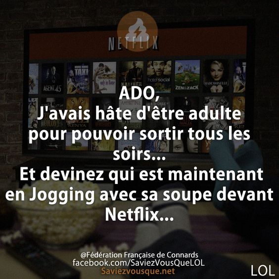 ADO, J&#039;avais hâte d&#039;être adulte pour pouvoir sortir tous les soirs... Et devinez qui est maintenant en Jogging avec sa soupe devant Netflix...