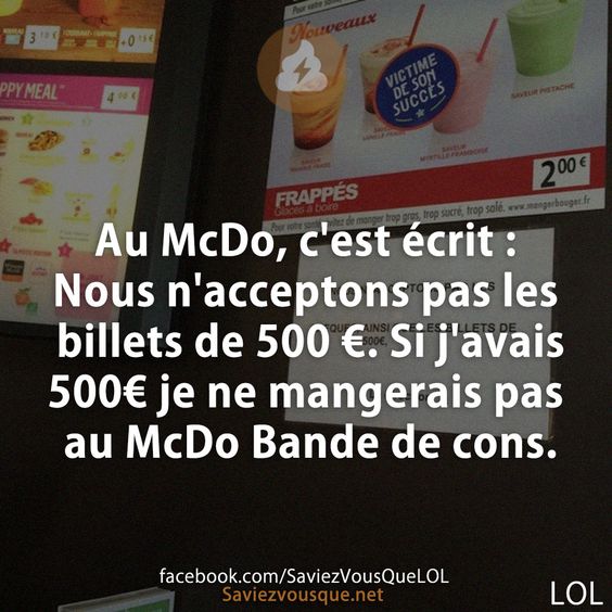 Au McDo, c&#039;est écrit : Nous n&#039;acceptons pas les billets de 500 €. Si j&#039;avais 500€ je ne mangerais pas au McDo Bande de cons.