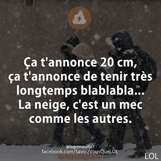 Ça t&#039;annonce 20 cm, ça t&#039;annonce de tenir très longtemps blablabla... La neige, c&#039;est un mec comme les autres.