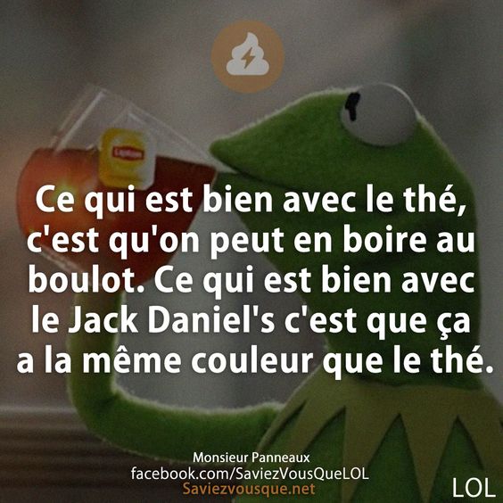 Ce qui est bien avec le thé, c&#039;est qu&#039;on peut en boire au boulot. Ce qui est bien avec le Jack Daniel&#039;s c&#039;est que ça a la même couleur que le thé.