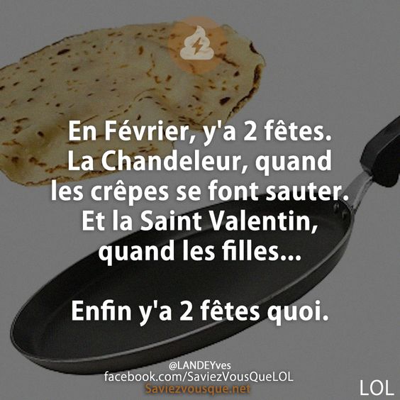 En Février, y&#039;a 2 fêtes. La Chandeleur, quand les crêpes se font sauter. Et la Saint Valentin, quand les filles...  Enfin y&#039;a 2 fêtes quoi.
