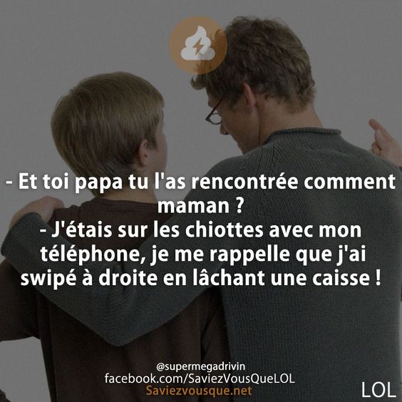 - Et toi papa tu l&#039;as rencontrée comment maman ? - J&#039;étais sur les chiottes avec mon téléphone, je me rappelle que j&#039;ai swipé à droite en lâchant une caisse !