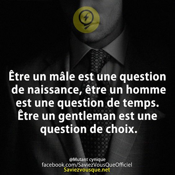 Être un mâle est une question de naissance, être un homme est une question de temps. Être un gentleman est une question de choix.