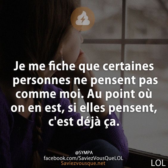Je me fiche que certaines personnes ne pensent pas comme moi. Au point où on en est, si elles pensent, c&#039;est déjà ça.