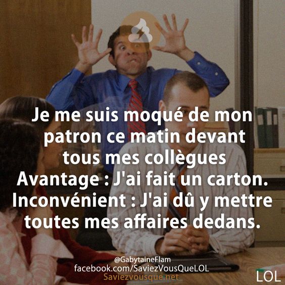 Je me suis moqué de mon patron ce matin devant tous mes collègues Avantage : J&#039;ai fait un carton. Inconvénient : J&#039;ai dû y mettre toutes mes affaires dedans.