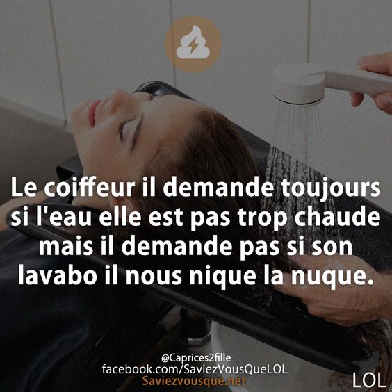 Le coiffeur il demande toujours si l&#039;eau elle est pas trop chaude mais il demande pas si son lavabo il nous nique la nuque.