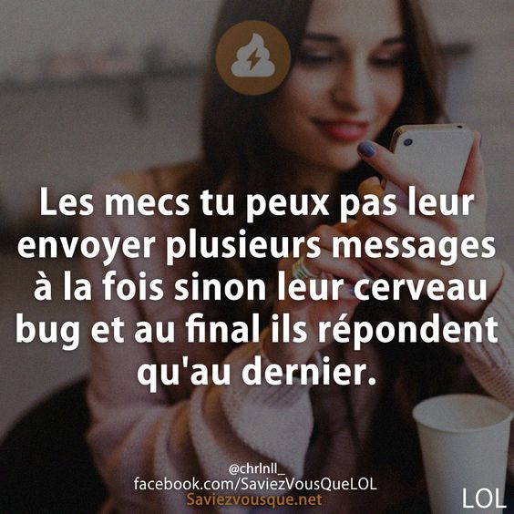 Les mecs tu peux pas leur envoyer plusieurs messages à la fois sinon leur cerveau bug et au final ils répondent qu&#039;au dernier.
