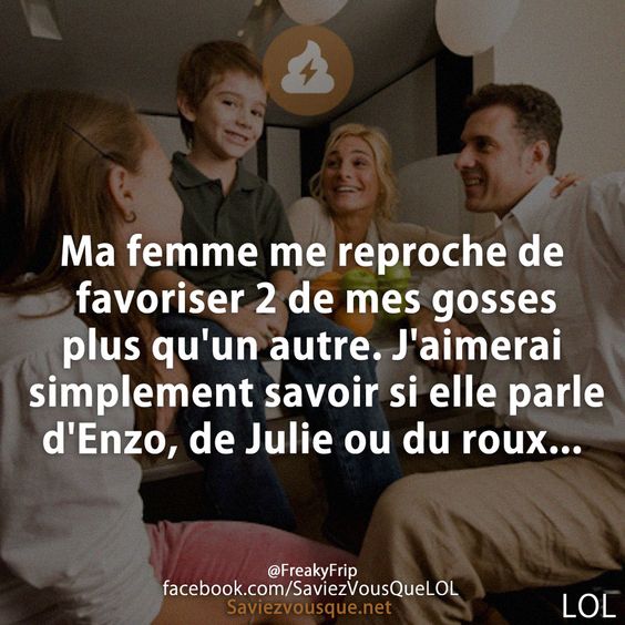 Ma femme me reproche de favoriser 2 de mes gosses plus qu&#039;un autre. J&#039;aimerai simplement savoir si elle parle d&#039;Enzo, de Julie ou du roux...