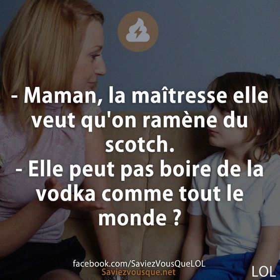 - Maman, la maîtresse elle veut qu&#039;on ramène du scotch.  - Elle peut pas boire de la vodka comme tout le monde ?
