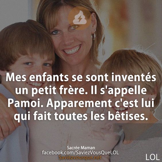 Mes enfants se sont inventés un petit frère. Il s&#039;appelle Pamoi. Apparement c&#039;est lui qui fait toutes les bêtises.