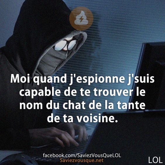 Moi quand j&#039;espionne j&#039;suis capable de te trouver le nom du chat de la tante de ta voisine.