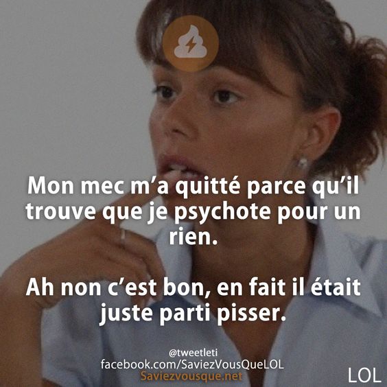 Mon mec m’a quitté parce qu’il trouve que je psychote pour un rien.  Ah non c’est bon, en fait il était juste parti pisser.