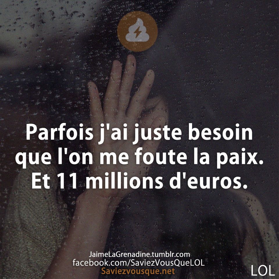 Parfois j&#039;ai juste besoin que l&#039;on me foute la paix. Et 11 millions d&#039;euros.
