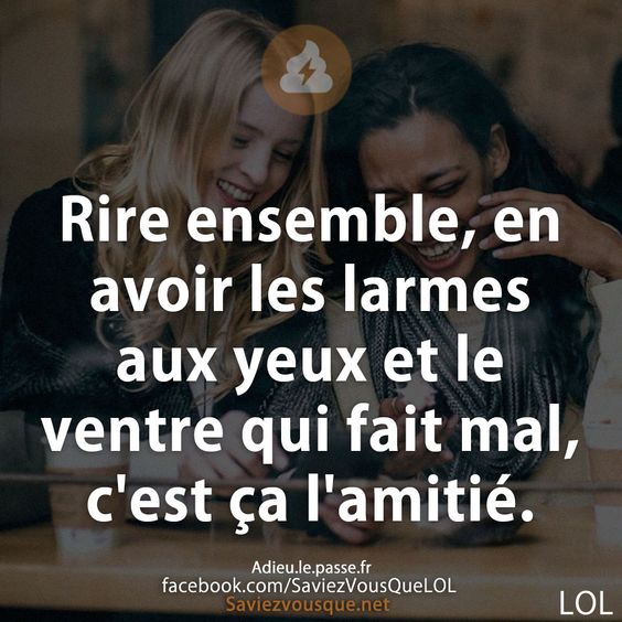 Rire ensemble, en avoir les larmes aux yeux et le ventre qui fait mal, c&#039;est ça l&#039;amitié.