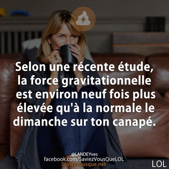 Selon une récente étude, la force gravitationnelle est environ neuf fois plus élevée qu&#039;à la normale le dimanche sur ton canapé.