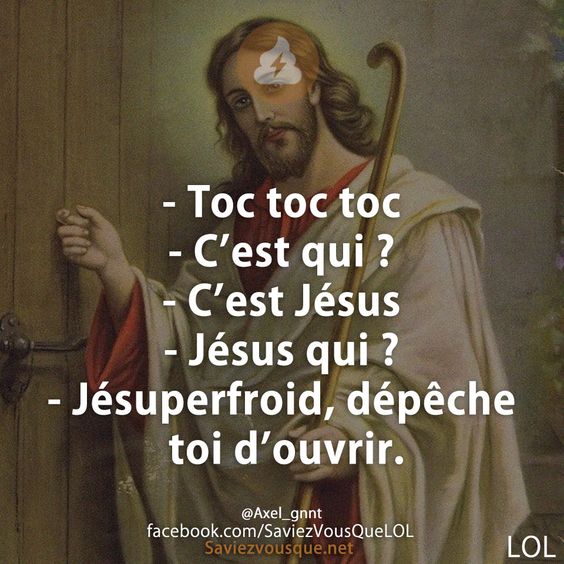 - Toc toc toc - C’est qui ? - C’est Jésus - Jésus qui ? - Jésuperfroid, dépêche toi d’ouvrir.
