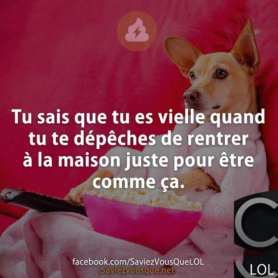 Tu sais que tu es vielle quand tu te dépêches de rentrer à la maison juste pour être comme ça.